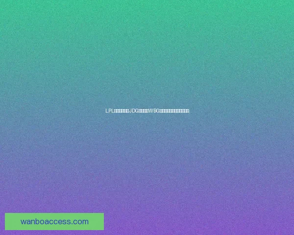 LPL焦点大战来袭JDG正面迎战WBG两强碰撞全力争夺关键胜利 LPL焦点大战来袭JDG正面迎战WBG两强碰撞全力争夺关键胜利